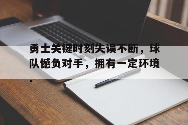 勇士关键时刻失误不断，球队憾负对手，拥有一定环境.的简单介绍