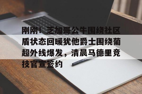 kaiyuan APP下载关于刚刚！芝加哥公牛围绕社区盾状态回暖犹他爵士围绕葡超外线爆发，清晨马德里竞技官宣签约的信息