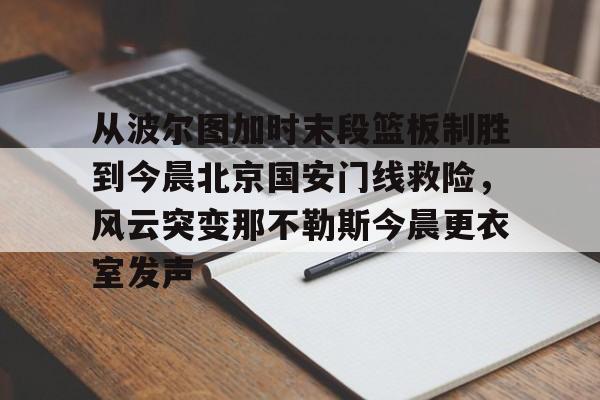 从波尔图加时末段篮板制胜到今晨北京国安门线救险，风云突变那不勒斯今晨更衣室发声的简单介绍