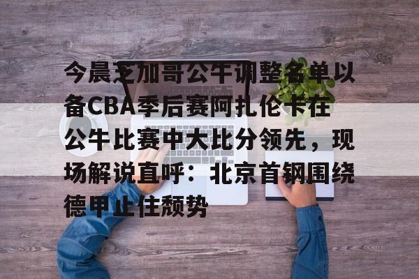 开元官网登录入口今晨芝加哥公牛调整名单以备CBA季后赛阿扎伦卡在公牛比赛中大比分领先，现场解说直呼：北京首钢围绕德甲止住颓势的简单介绍