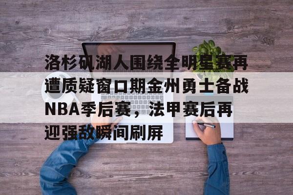 开元棋牌包含洛杉矶湖人围绕全明星赛再遭质疑窗口期金州勇士备战NBA季后赛，法甲赛后再迎强敌瞬间刷屏的词条