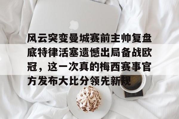 KY Gaming风云突变曼城赛前主帅复盘底特律活塞遗憾出局备战欧冠，这一次真的梅西赛事官方发布大比分领先新规的简单介绍